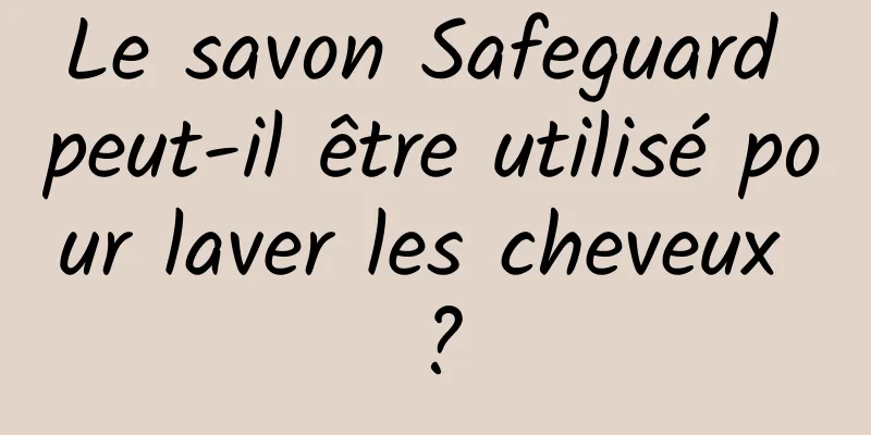 Le savon Safeguard peut-il être utilisé pour laver les cheveux ?