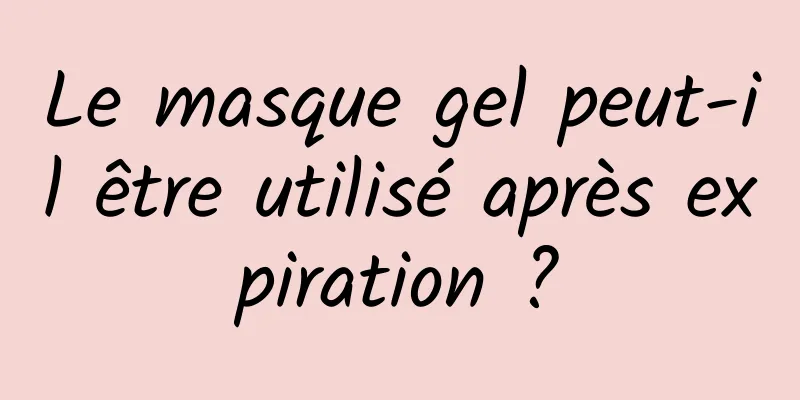 Le masque gel peut-il être utilisé après expiration ?