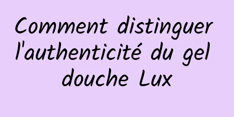 Comment distinguer l'authenticité du gel douche Lux