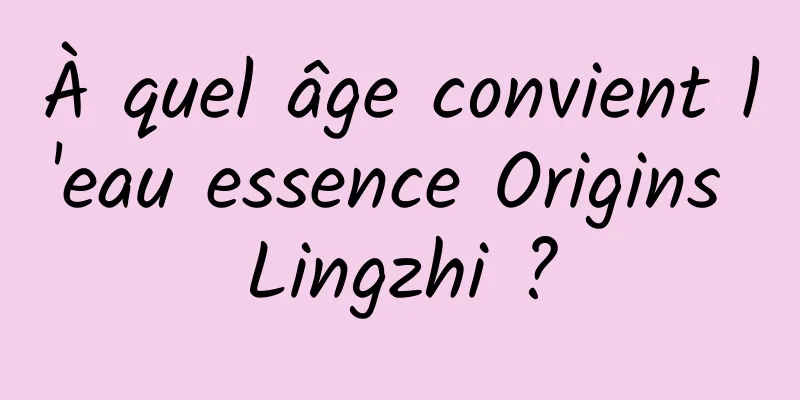 À quel âge convient l'eau essence Origins Lingzhi ?