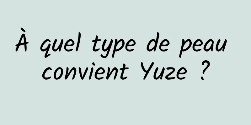 À quel type de peau convient Yuze ?