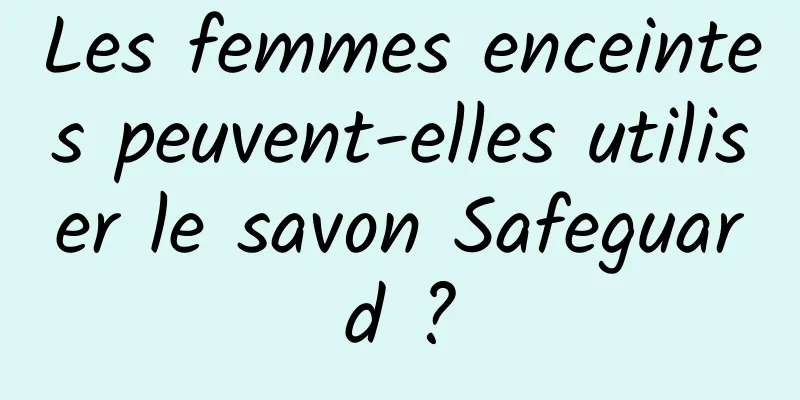 Les femmes enceintes peuvent-elles utiliser le savon Safeguard ?
