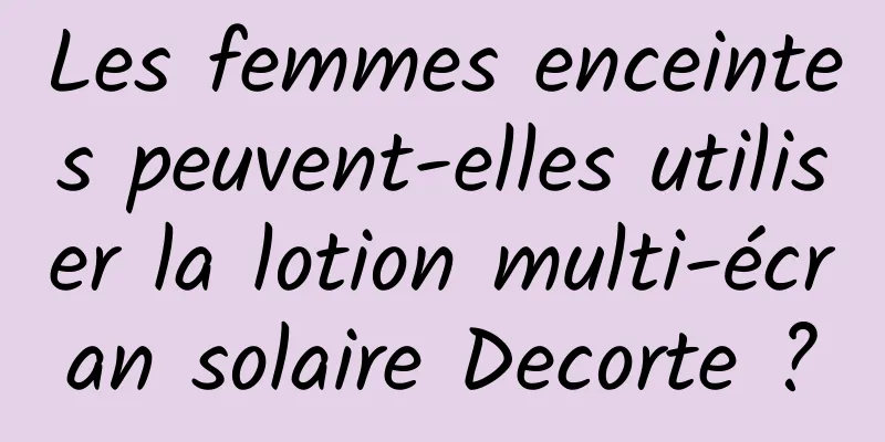 Les femmes enceintes peuvent-elles utiliser la lotion multi-écran solaire Decorte ?