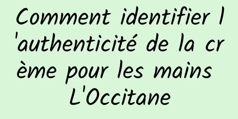Comment identifier l'authenticité de la crème pour les mains L'Occitane