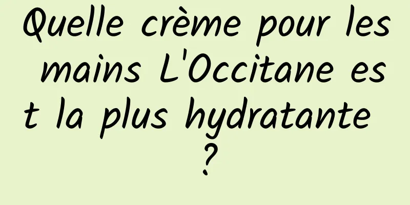 Quelle crème pour les mains L'Occitane est la plus hydratante ?
