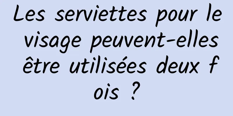 Les serviettes pour le visage peuvent-elles être utilisées deux fois ?