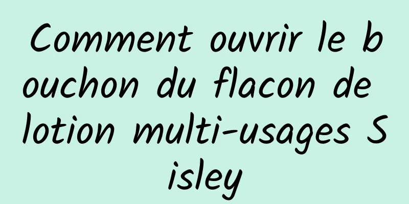Comment ouvrir le bouchon du flacon de lotion multi-usages Sisley