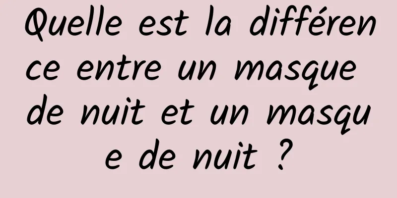 Quelle est la différence entre un masque de nuit et un masque de nuit ?
