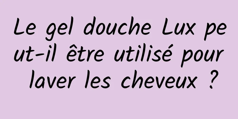 Le gel douche Lux peut-il être utilisé pour laver les cheveux ?