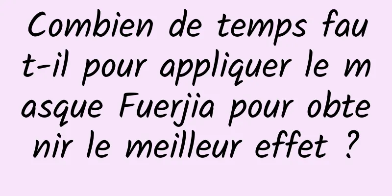 Combien de temps faut-il pour appliquer le masque Fuerjia pour obtenir le meilleur effet ?