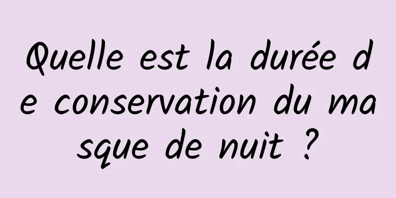 Quelle est la durée de conservation du masque de nuit ?