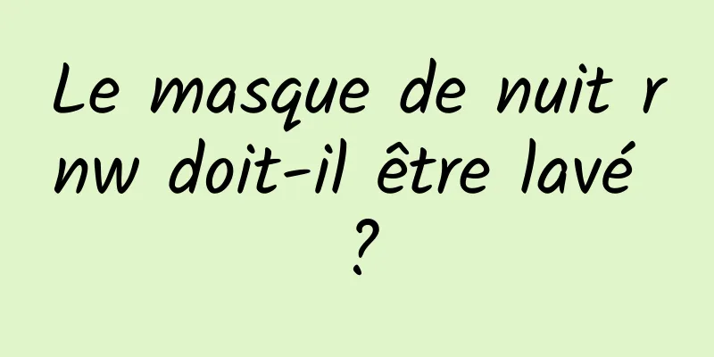 Le masque de nuit rnw doit-il être lavé ?