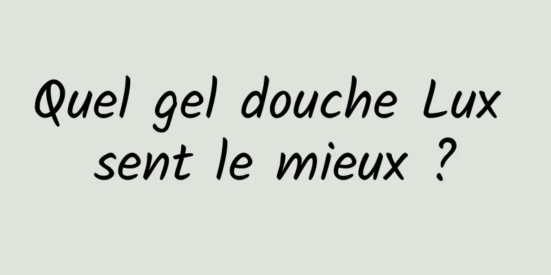 Quel gel douche Lux sent le mieux ?