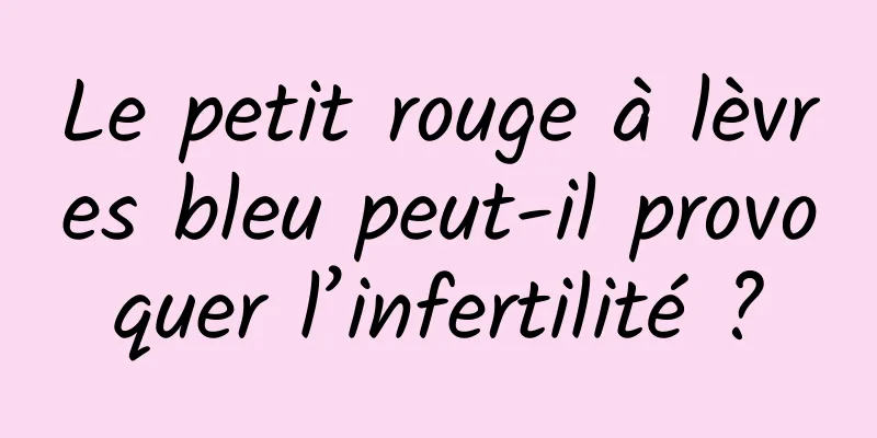 Le petit rouge à lèvres bleu peut-il provoquer l’infertilité ?