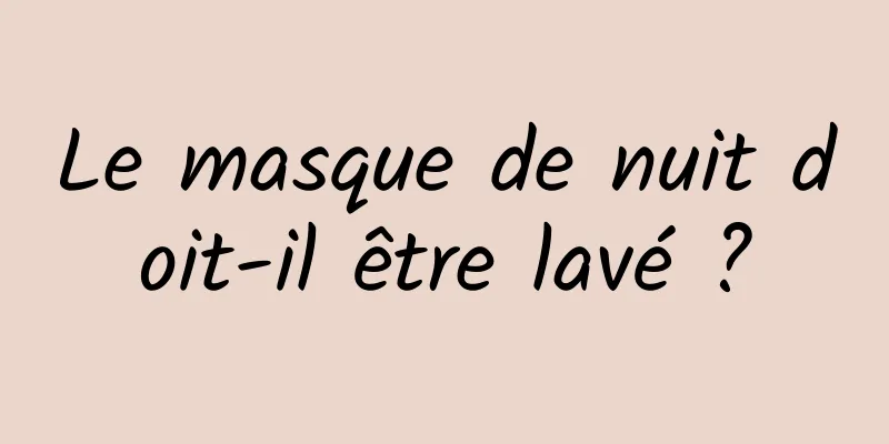 Le masque de nuit doit-il être lavé ?