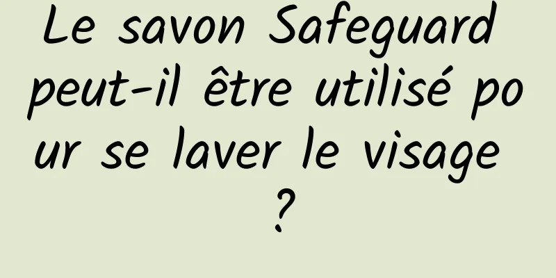 Le savon Safeguard peut-il être utilisé pour se laver le visage ?
