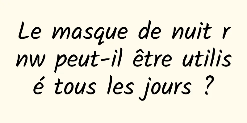 Le masque de nuit rnw peut-il être utilisé tous les jours ?