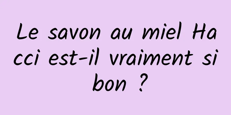 Le savon au miel Hacci est-il vraiment si bon ?
