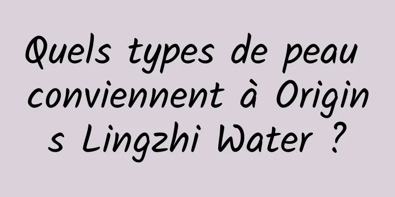 Quels types de peau conviennent à Origins Lingzhi Water ?