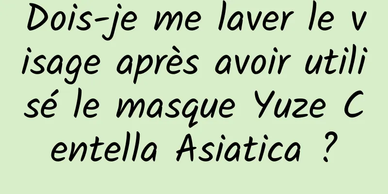 Dois-je me laver le visage après avoir utilisé le masque Yuze Centella Asiatica ?
