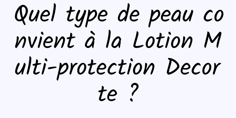 Quel type de peau convient à la Lotion Multi-protection Decorte ?