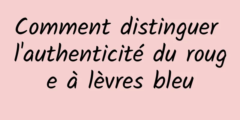 Comment distinguer l'authenticité du rouge à lèvres bleu