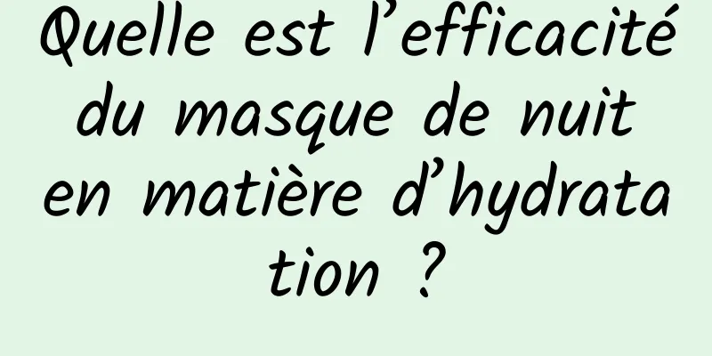 Quelle est l’efficacité du masque de nuit en matière d’hydratation ?