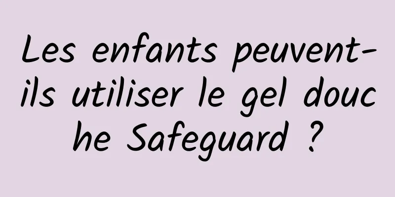 Les enfants peuvent-ils utiliser le gel douche Safeguard ?