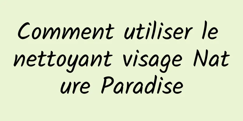 Comment utiliser le nettoyant visage Nature Paradise