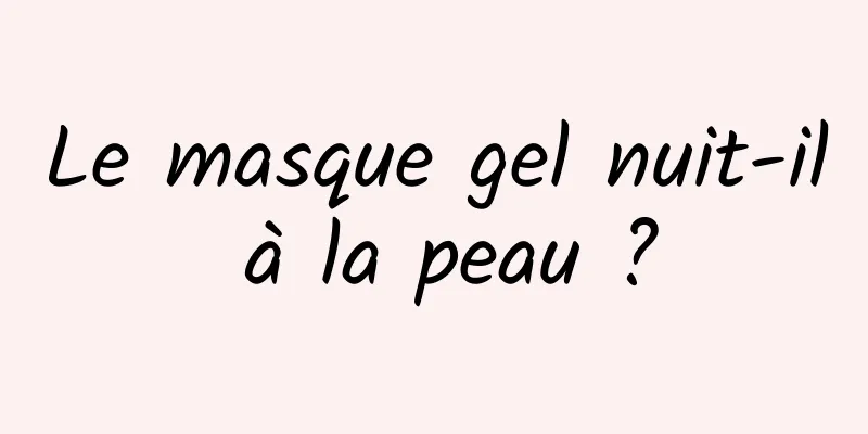 Le masque gel nuit-il à la peau ?