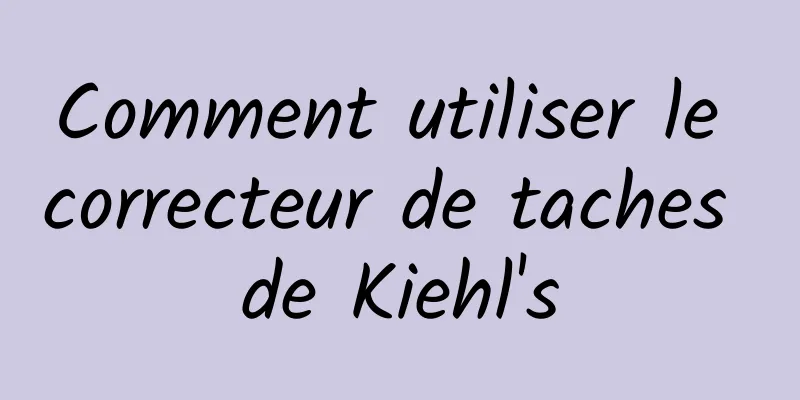 Comment utiliser le correcteur de taches de Kiehl's