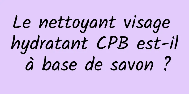 Le nettoyant visage hydratant CPB est-il à base de savon ?