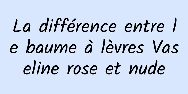 La différence entre le baume à lèvres Vaseline rose et nude