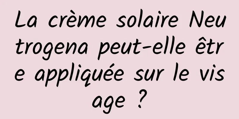 La crème solaire Neutrogena peut-elle être appliquée sur le visage ?