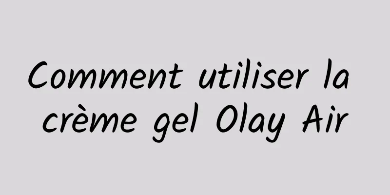 Comment utiliser la crème gel Olay Air