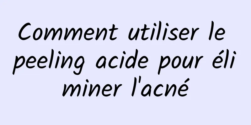 Comment utiliser le peeling acide pour éliminer l'acné