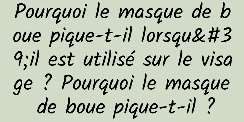 Pourquoi le masque de boue pique-t-il lorsqu'il est utilisé sur le visage ? Pourquoi le masque de boue pique-t-il ?