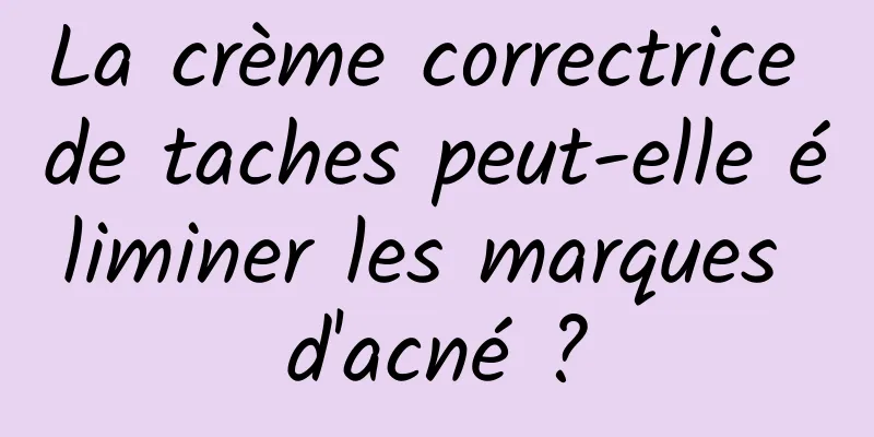 La crème correctrice de taches peut-elle éliminer les marques d'acné ?