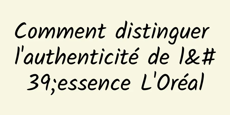 Comment distinguer l'authenticité de l'essence L'Oréal