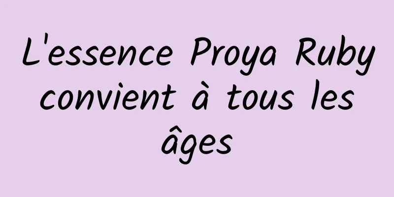 L'essence Proya Ruby convient à tous les âges