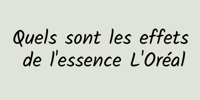 Quels sont les effets de l'essence L'Oréal