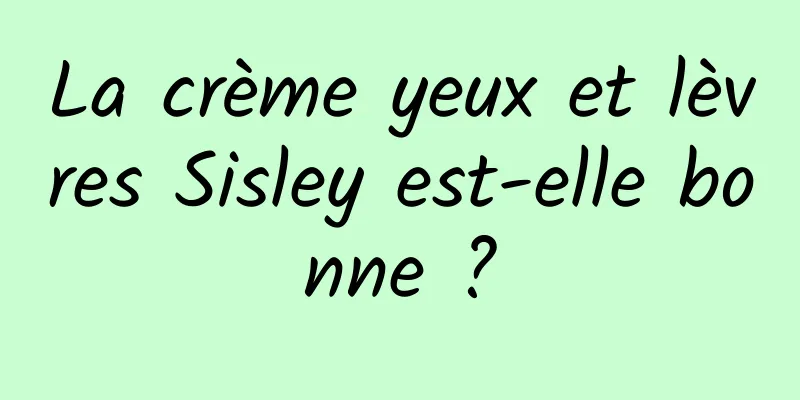 La crème yeux et lèvres Sisley est-elle bonne ?