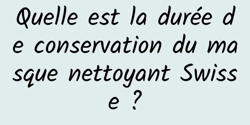 Quelle est la durée de conservation du masque nettoyant Swisse ?