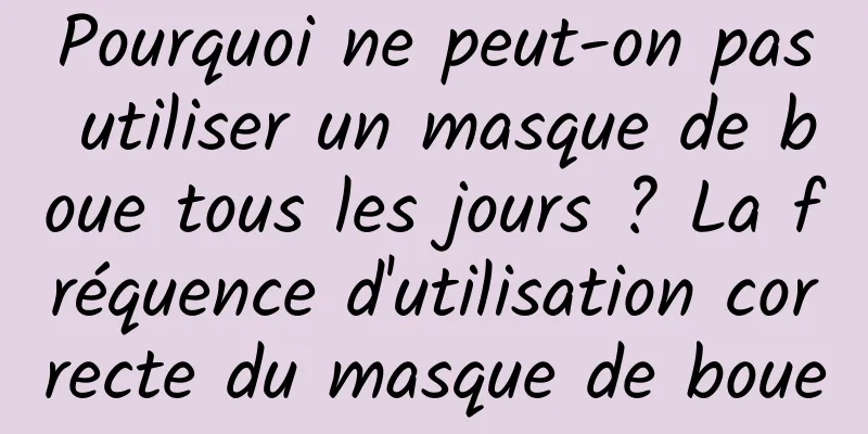 Pourquoi ne peut-on pas utiliser un masque de boue tous les jours ? La fréquence d'utilisation correcte du masque de boue