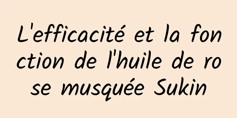 L'efficacité et la fonction de l'huile de rose musquée Sukin