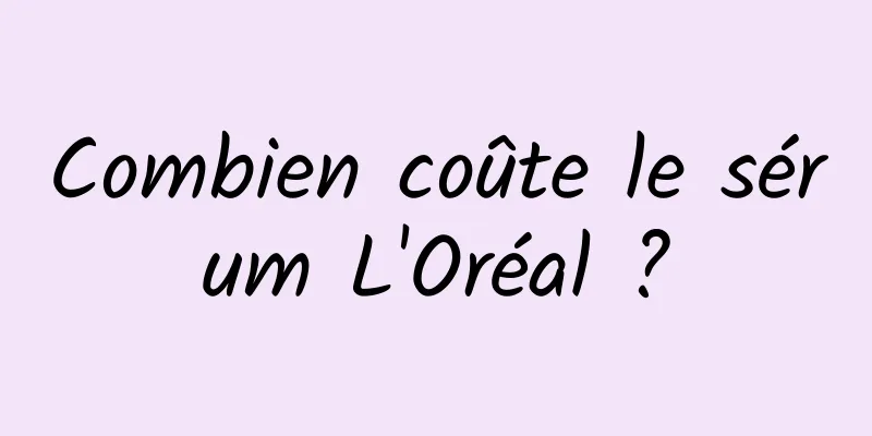 Combien coûte le sérum L'Oréal ?