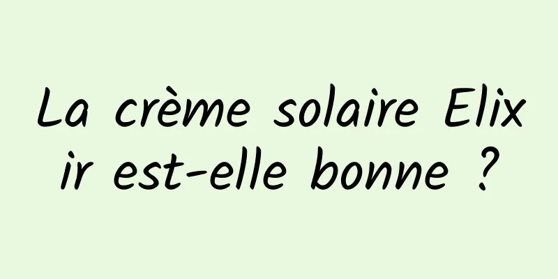 La crème solaire Elixir est-elle bonne ?