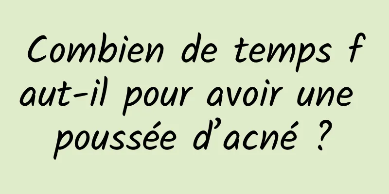 Combien de temps faut-il pour avoir une poussée d’acné ?