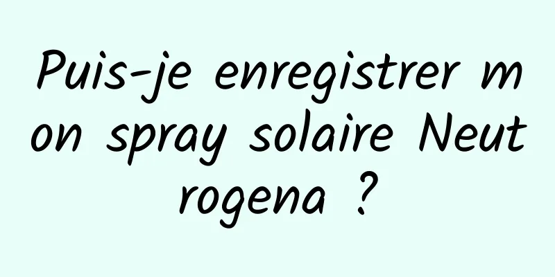 Puis-je enregistrer mon spray solaire Neutrogena ?
