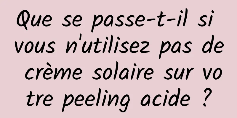 Que se passe-t-il si vous n'utilisez pas de crème solaire sur votre peeling acide ?